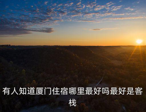 廈門客棧，有人知道廈門住宿哪里最好嗎最好是客棧