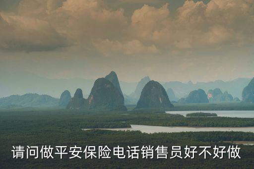請問做平安保險電話銷售員好不好做