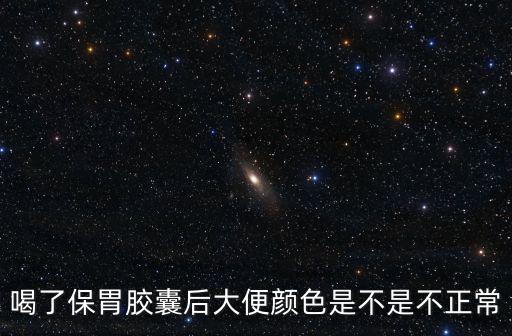 喝了保胃膠囊后大便顏色是不是不正常