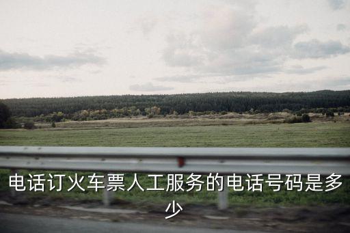 電話訂火車票人工服務的電話號碼是多少