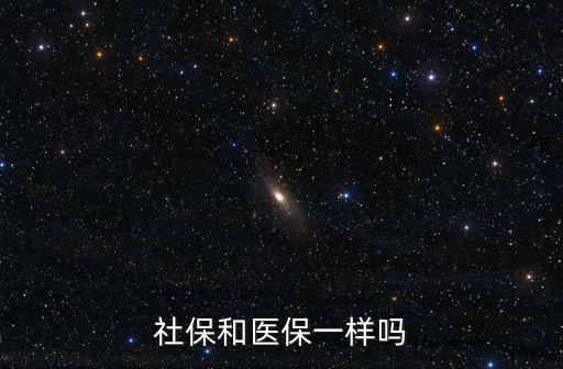 社保和醫保一樣嗎，社保和醫保是一樣的么