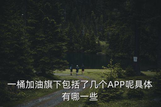 一桶加油旗下包括了幾個(gè)APP呢具體有哪一些