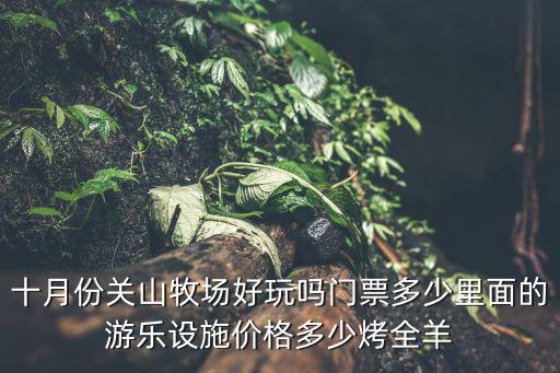 關山牧場門票多少錢，大神們關山牧場門票多少啊好