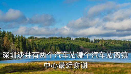 深圳沙井有兩個汽車站哪個汽車站離鎮(zhèn)中心最近謝謝