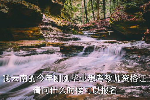 我云南的今年剛剛畢業(yè)想考教師資格證請(qǐng)問什么時(shí)候可以報(bào)名