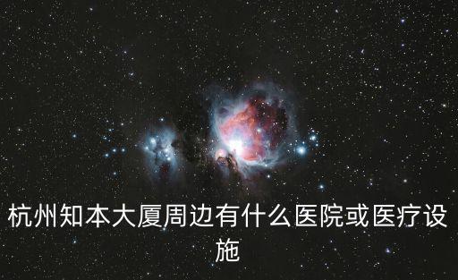 杭州知本大廈周邊有什么醫院或醫療設施