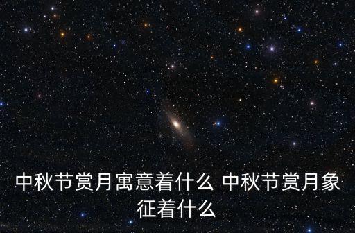中秋節賞月寓意著什么 中秋節賞月象征著什么