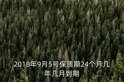 2018年9月5號保質期24個月幾年幾月到期