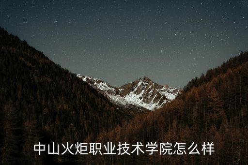 中山火炬職業(yè)學(xué)院，中山火炬職業(yè)技術(shù)學(xué)院怎么樣