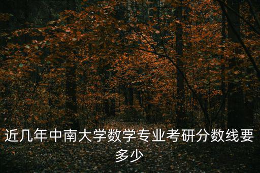 近幾年中南大學數學專業考研分數線要多少