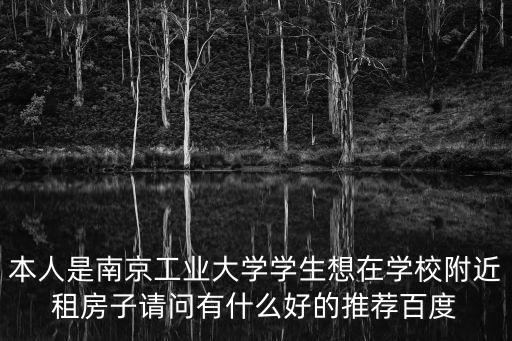 本人是南京工業(yè)大學(xué)學(xué)生想在學(xué)校附近租房子請問有什么好的推薦百度