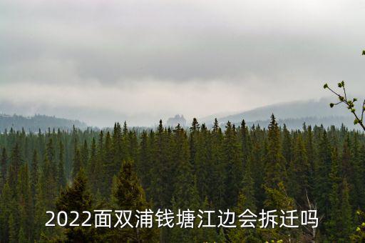 2022面雙浦錢塘江邊會拆遷嗎