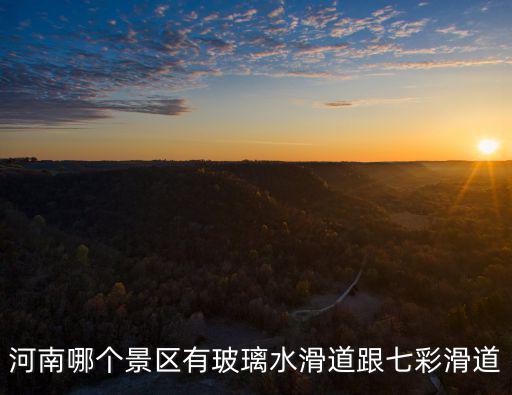 河南哪個景區有玻璃水滑道跟七彩滑道