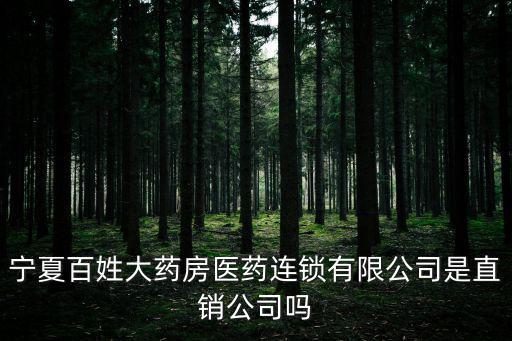 寧夏百姓大藥房醫(yī)藥連鎖有限公司是直銷公司嗎