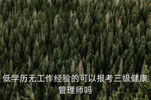 低學(xué)歷無工作經(jīng)驗的可以報考三級健康管理師嗎
