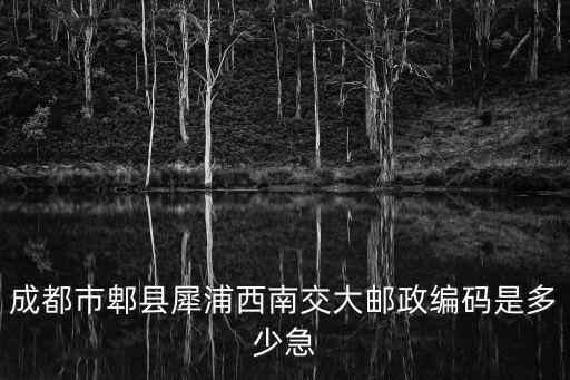 成都市郫縣犀浦西南交大郵政編碼是多少急