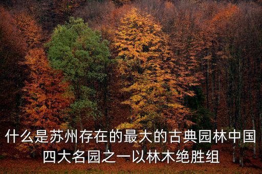 蘇州古典園林，蘇州古典園林在哪個省 哪個市