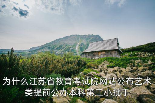 為什么江蘇省教育考試院網站公布藝術類提前公辦本科第二小批于