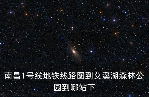 南昌1號線地鐵線路圖到艾溪湖森林公園到哪站下