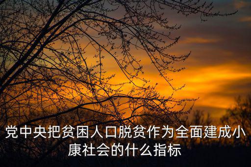 黨中央把貧困人口脫貧作為全面建成小康社會的什么指標(biāo)