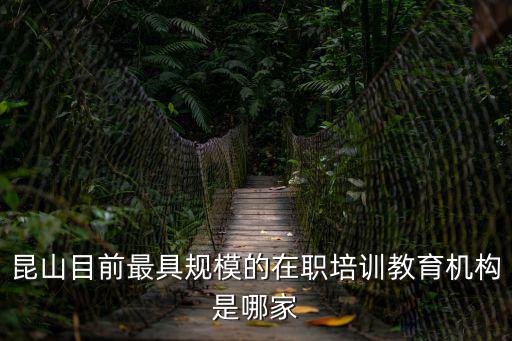 昆山目前最具規(guī)模的在職培訓(xùn)教育機(jī)構(gòu)是哪家