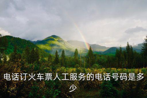 電話訂火車票人工服務的電話號碼是多少