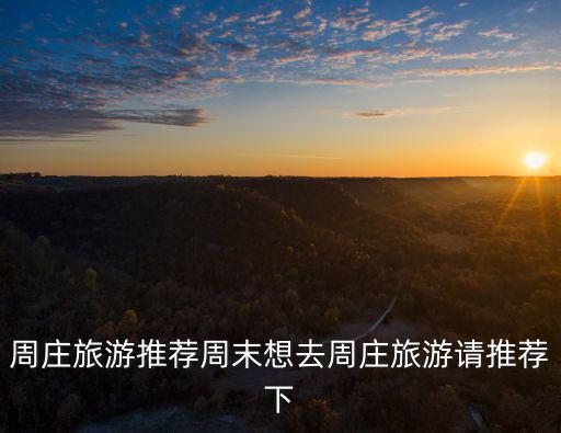 周莊旅游推薦周末想去周莊旅游請推薦下