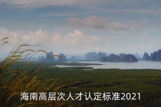 海南高層次人才認定標準2021