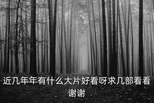 近幾年年有什么大片好看呀求幾部看看謝謝