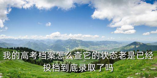 我的高考檔案怎么查它的狀態老是已經投檔到底錄取了嗎