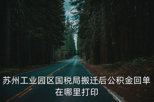 蘇州農(nóng)行回單打印，蘇州工業(yè)園區(qū)國稅局搬遷后公積金回單在哪里打印