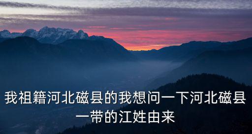 我祖籍河北磁縣的我想問一下河北磁縣一帶的江姓由來