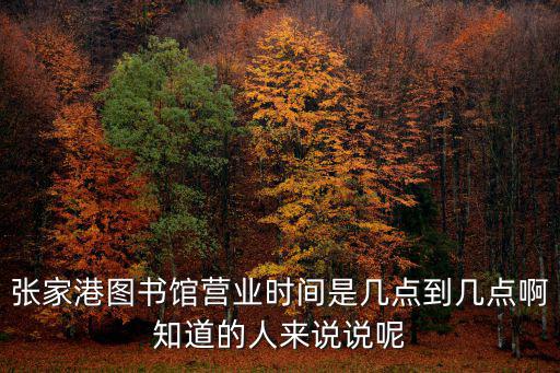張家港圖書館營業時間是幾點到幾點啊知道的人來說說呢