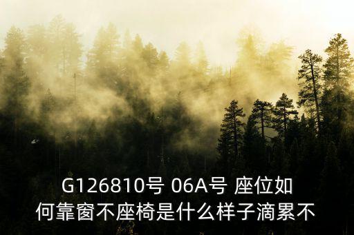 G126810號 06A號 座位如何靠窗不座椅是什么樣子滴累不