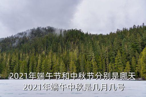 2021年端午節(jié)和中秋節(jié)分別是哪天 2021年端午中秋是幾月幾號