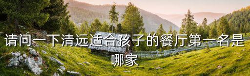 請問一下清遠適合孩子的餐廳第一名是哪家