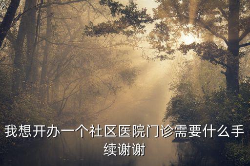 我想開辦一個社區醫院門診需要什么手續謝謝