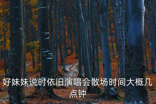 好妹妹說時依舊演唱會散場時間大概幾點鐘
