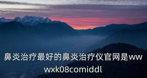 醫(yī)鹿官網，鼻炎治療最好的鼻炎治療儀官網是wwwxk08comiddl