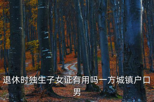 獨生子女證有什么用，獨生子女證有什么用 現在高考還加分嗎