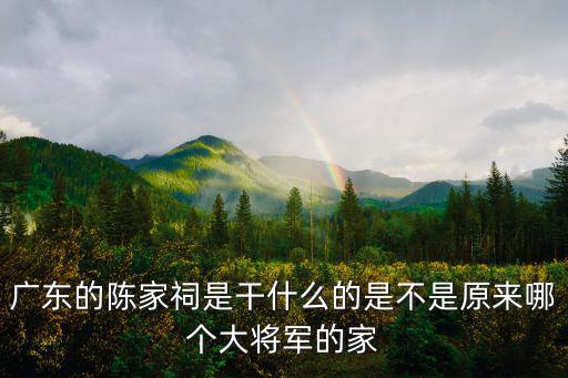 廣東的陳家祠是干什么的是不是原來哪個大將軍的家