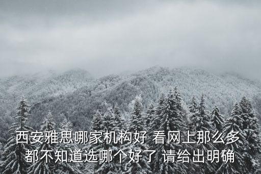 西安雅思哪家機構好 看網上那么多 都不知道選哪個好了 請給出明確