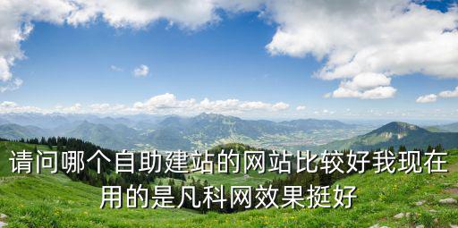 請問哪個自助建站的網站比較好我現在用的是凡科網效果挺好