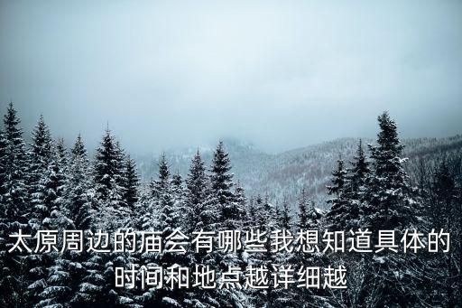 太原周邊的廟會(huì)有哪些我想知道具體的時(shí)間和地點(diǎn)越詳細(xì)越
