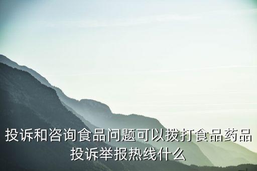 投訴和咨詢食品問題可以撥打食品藥品投訴舉報熱線什么