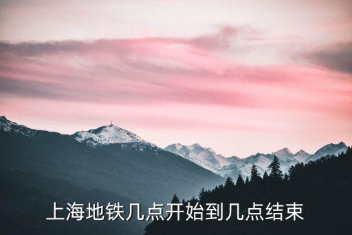 地鐵幾點開始，上海地鐵幾點開始到幾點結束