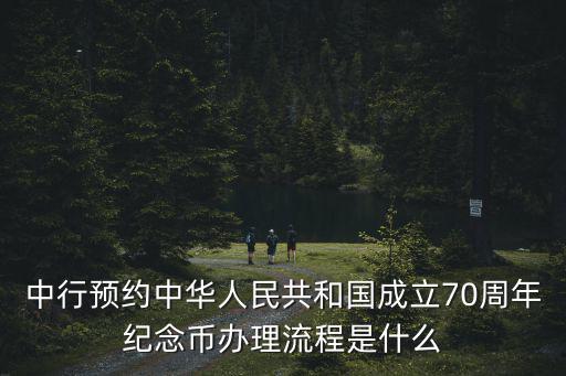 中行預約中華人民共和國成立70周年紀念幣辦理流程是什么