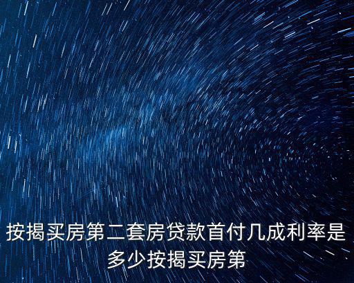 按揭買(mǎi)房第二套房貸款首付幾成利率是多少按揭買(mǎi)房第