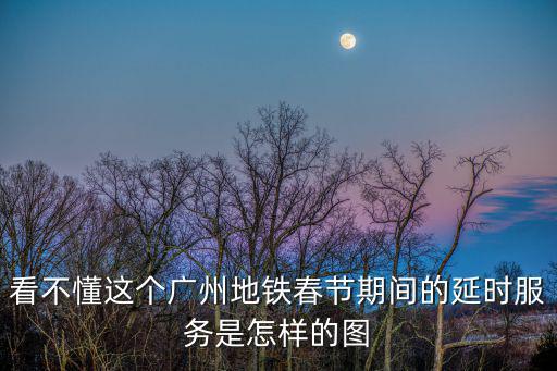 看不懂這個廣州地鐵春節期間的延時服務是怎樣的圖