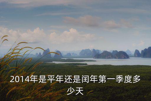 2014年是平年還是閏年第一季度多少天